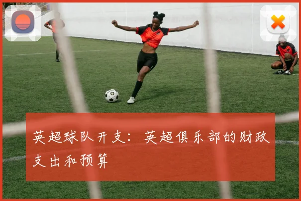 英超球队开支：英超俱乐部的财政支出和预算