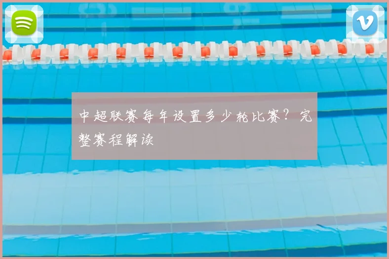 中超联赛每年设置多少轮比赛？完整赛程解读