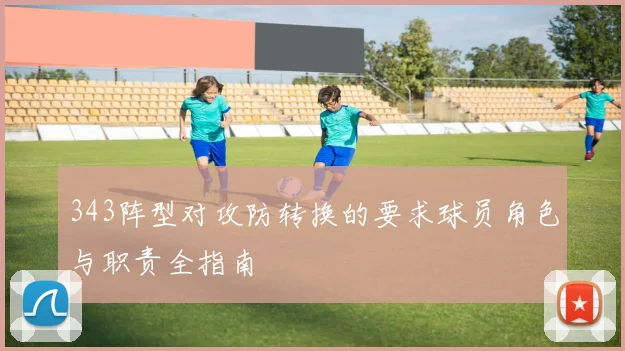 343阵型对攻防转换的要求球员角色与职责全指南