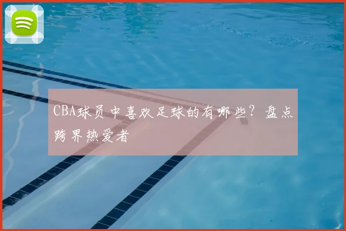 CBA球员中喜欢足球的有哪些？盘点跨界热爱者