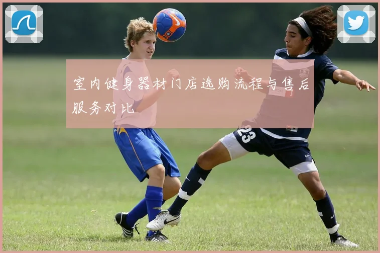 室内健身器材门店选购流程与售后服务对比