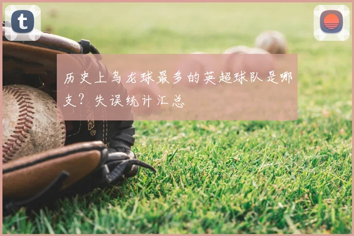 历史上乌龙球最多的英超球队是哪支？失误统计汇总