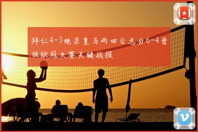 拜仁4-3绝杀皇马两回合总分6-4晋级欧冠决赛关键战报